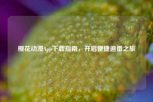 樱花动漫App下载指南,开启便捷追番之旅