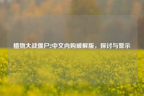 植物大战僵尸2中文内购破解版,探讨与警示