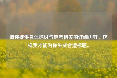 请你提供具体探讨与思考相关的详细内容,这样我才能为你生成合适标题。