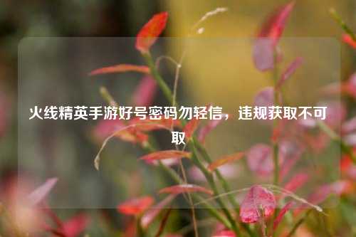 火线精英手游好号密码勿轻信，违规获取不可取