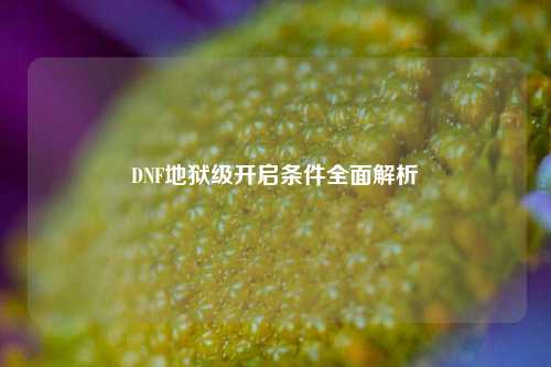 DNF地狱级开启条件全面解析