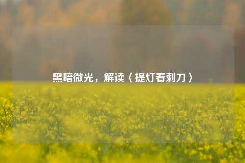 黑暗微光,解读〈提灯看刺刀〉
