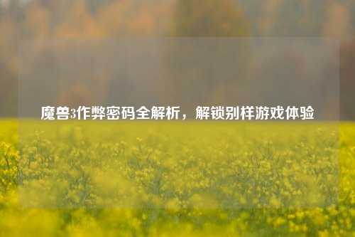 魔兽3作弊密码全解析,解锁别样游戏体验