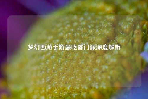 梦幻西游手游最吃香门派深度解析