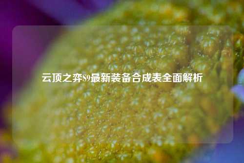 云顶之弈S9最新装备合成表全面解析