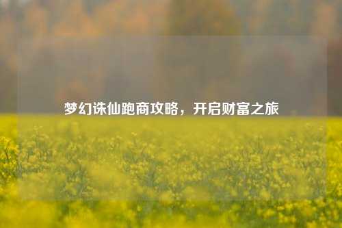 梦幻诛仙跑商攻略，开启财富之旅