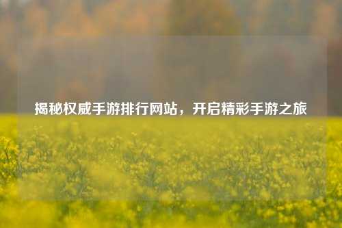 揭秘权威手游排行网站，开启精彩手游之旅
