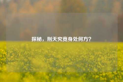 探秘,刑天究竟身处何方?