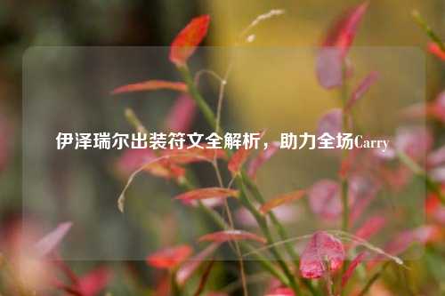 伊泽瑞尔出装符文全解析，助力全场Carry