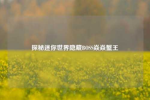 探秘迷你世界隐藏BOSS焱焱蟹王