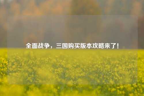 全面战争,三国购买版本攻略来了!