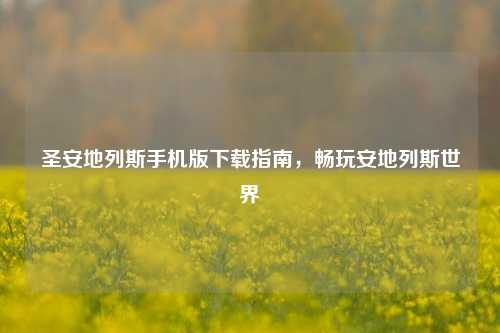 圣安地列斯手机版下载指南，畅玩安地列斯世界