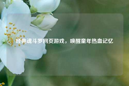经典魂斗罗网页游戏，唤醒童年热血记忆