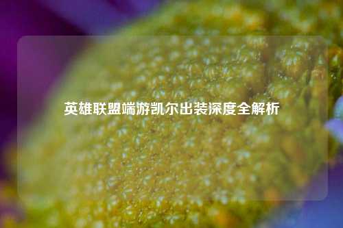 英雄联盟端游凯尔出装深度全解析