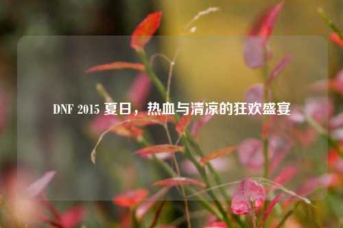 DNF 2015 夏日，热血与清凉的狂欢盛宴